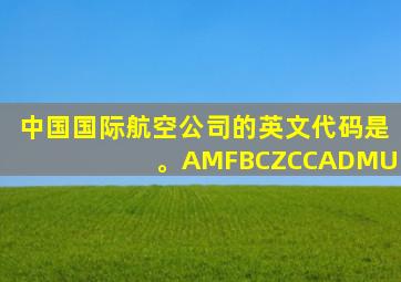 中国国际航空公司的英文代码是 。AMFBCZCCADMU